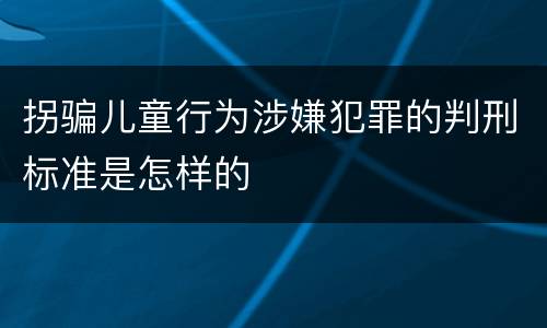 拐骗儿童行为涉嫌犯罪的判刑标准是怎样的