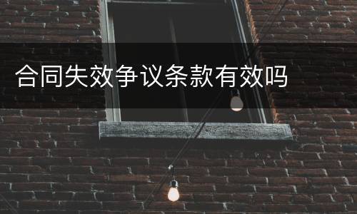 合同失效争议条款有效吗