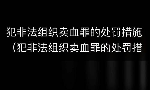犯非法组织卖血罪的处罚措施（犯非法组织卖血罪的处罚措施有哪些）