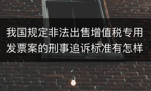 我国规定非法出售增值税专用发票案的刑事追诉标准有怎样的规定