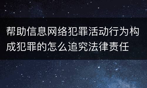 帮助信息网络犯罪活动行为构成犯罪的怎么追究法律责任