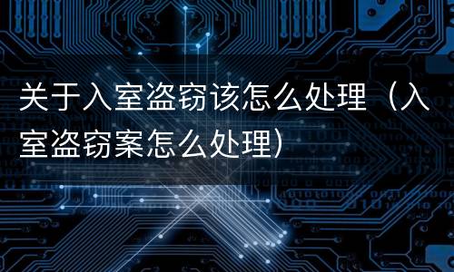 关于入室盗窃该怎么处理（入室盗窃案怎么处理）