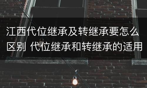 江西代位继承及转继承要怎么区别 代位继承和转继承的适用范围