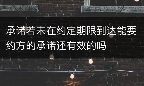 承诺若未在约定期限到达能要约方的承诺还有效的吗