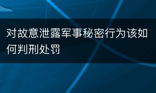 对故意泄露军事秘密行为该如何判刑处罚