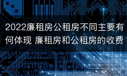 2022廉租房公租房不同主要有何体现 廉租房和公租房的收费标准
