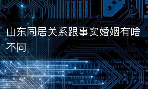 山东同居关系跟事实婚姻有啥不同