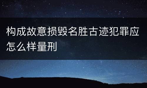 构成故意损毁名胜古迹犯罪应怎么样量刑