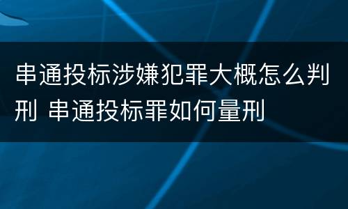 串通投标涉嫌犯罪大概怎么判刑 串通投标罪如何量刑