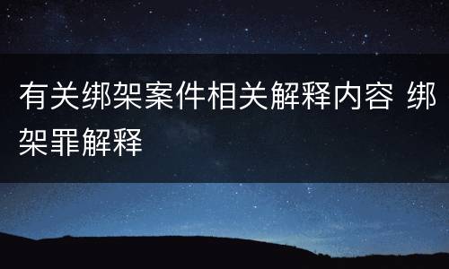 有关绑架案件相关解释内容 绑架罪解释
