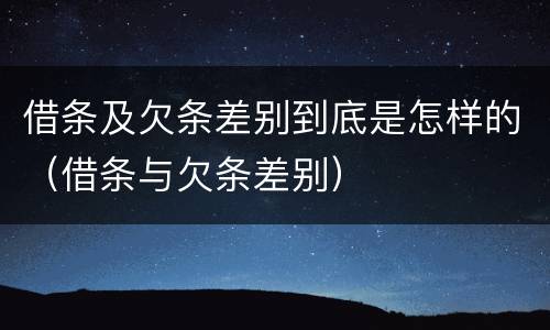 借条及欠条差别到底是怎样的（借条与欠条差别）