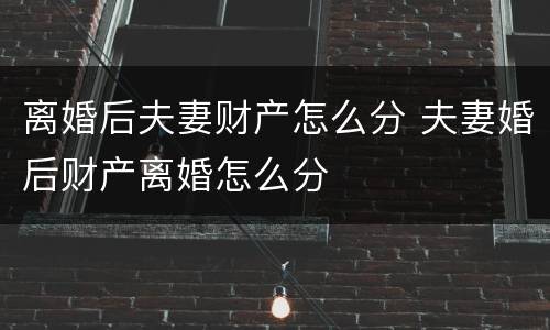 离婚后夫妻财产怎么分 夫妻婚后财产离婚怎么分