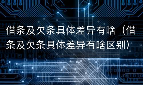 借条及欠条具体差异有啥（借条及欠条具体差异有啥区别）