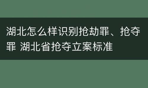 湖北怎么样识别抢劫罪、抢夺罪 湖北省抢夺立案标准