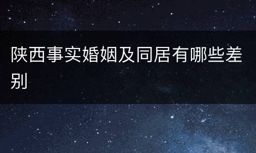 陕西事实婚姻及同居有哪些差别