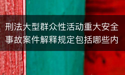 刑法大型群众性活动重大安全事故案件解释规定包括哪些内容