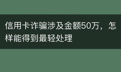 信用卡诈骗涉及金额50万，怎样能得到最轻处理