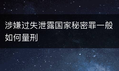 涉嫌过失泄露国家秘密罪一般如何量刑