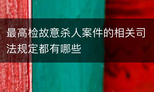 最高检故意杀人案件的相关司法规定都有哪些