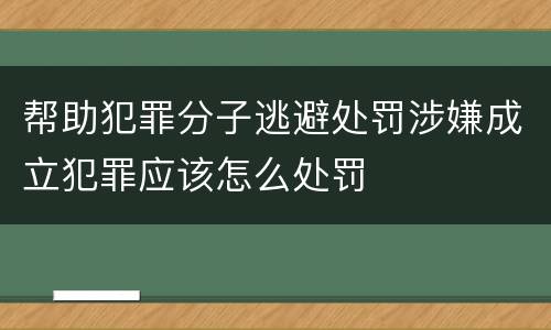 帮助犯罪分子逃避处罚涉嫌成立犯罪应该怎么处罚