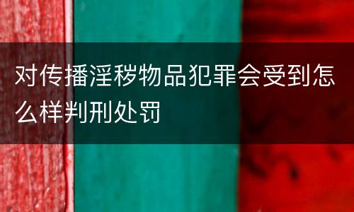 对传播淫秽物品犯罪会受到怎么样判刑处罚