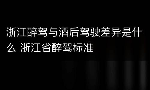浙江醉驾与酒后驾驶差异是什么 浙江省醉驾标准