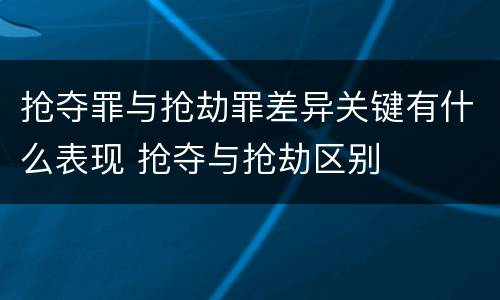 抢夺罪与抢劫罪差异关键有什么表现 抢夺与抢劫区别