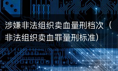 涉嫌非法组织卖血量刑档次（非法组织卖血罪量刑标准）