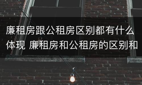 廉租房跟公租房区别都有什么体现 廉租房和公租房的区别和联系