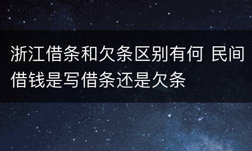 浙江借条和欠条区别有何 民间借钱是写借条还是欠条