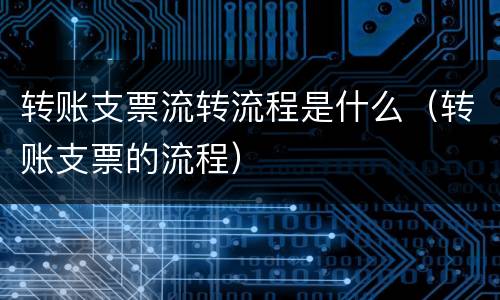转账支票流转流程是什么（转账支票的流程）