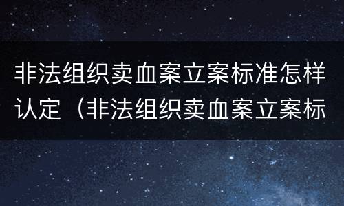 非法组织卖血案立案标准怎样认定（非法组织卖血案立案标准怎样认定罪名）