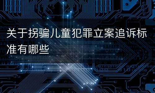关于拐骗儿童犯罪立案追诉标准有哪些