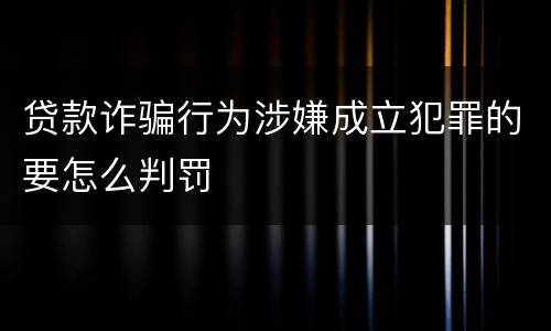 贷款诈骗行为涉嫌成立犯罪的要怎么判罚