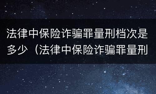 法律中保险诈骗罪量刑档次是多少（法律中保险诈骗罪量刑档次是多少级）