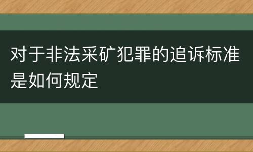 对于非法采矿犯罪的追诉标准是如何规定