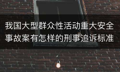 我国大型群众性活动重大安全事故案有怎样的刑事追诉标准