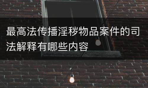 最高法传播淫秽物品案件的司法解释有哪些内容