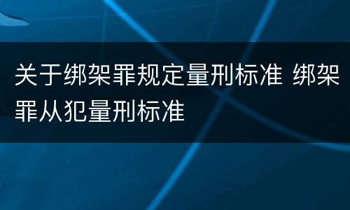关于绑架罪规定量刑标准 绑架罪从犯量刑标准