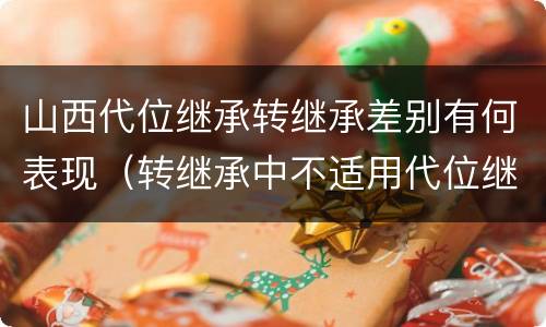 山西代位继承转继承差别有何表现（转继承中不适用代位继承）