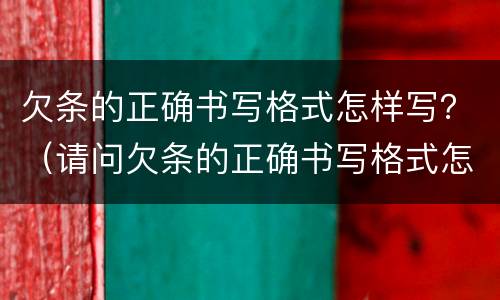 欠条的正确书写格式怎样写？（请问欠条的正确书写格式怎么写）