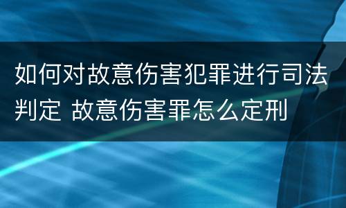 如何对故意伤害犯罪进行司法判定 故意伤害罪怎么定刑