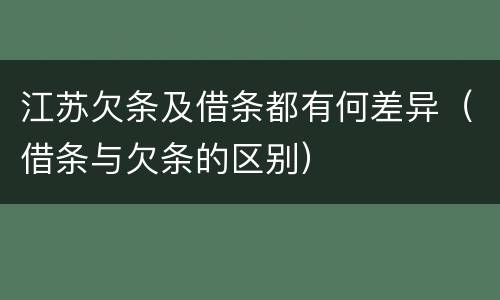江苏欠条及借条都有何差异（借条与欠条的区别）