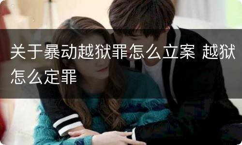 关于暴动越狱罪怎么立案 越狱怎么定罪