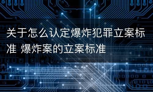 关于怎么认定爆炸犯罪立案标准 爆炸案的立案标准
