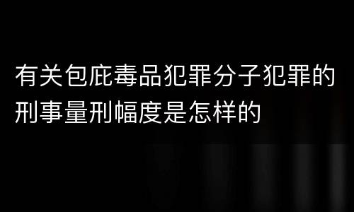 有关包庇毒品犯罪分子犯罪的刑事量刑幅度是怎样的