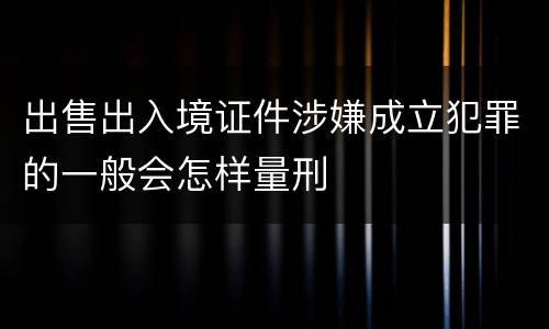 出售出入境证件涉嫌成立犯罪的一般会怎样量刑