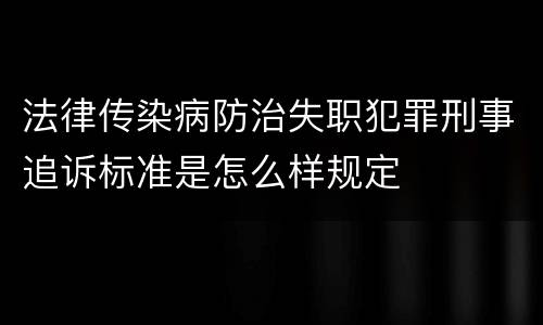 法律传染病防治失职犯罪刑事追诉标准是怎么样规定