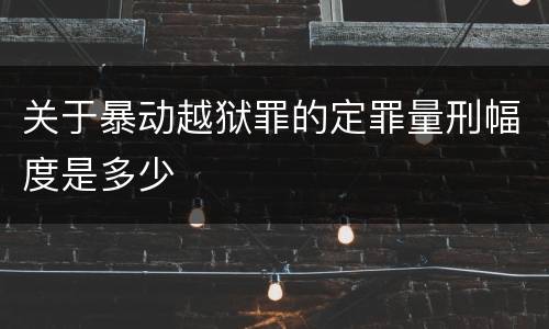 关于暴动越狱罪的定罪量刑幅度是多少