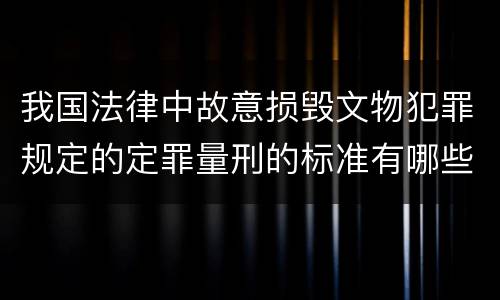 我国法律中故意损毁文物犯罪规定的定罪量刑的标准有哪些
